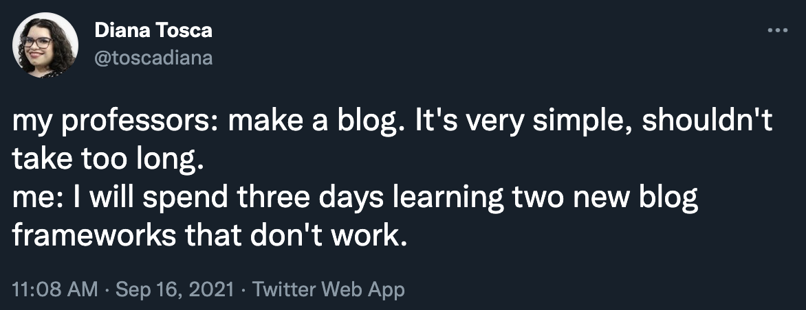 screenshot of a tweet that reads: 'my professors: make a blog. it's simple, shouldn't take too long. Me: I will spend three days learning two new blog frameworks that don't work.'